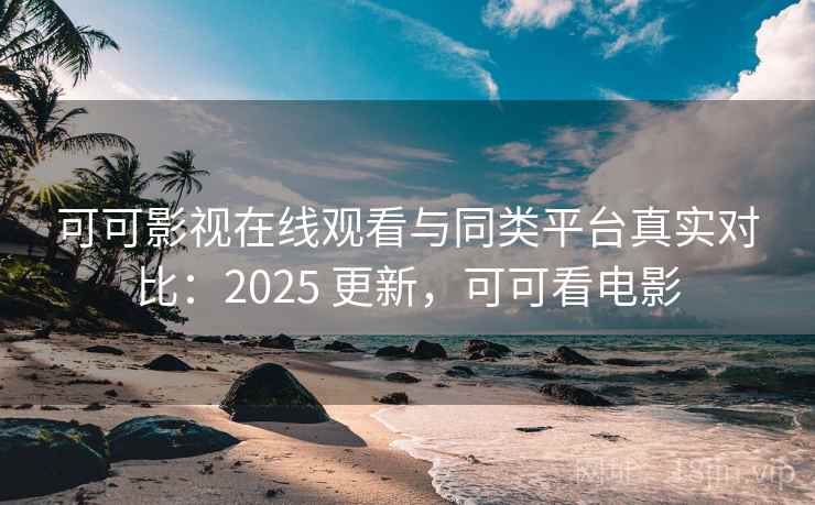可可影视在线观看与同类平台真实对比:2025 更新,可可看电影 第2张 可可影视在线观看与同类平台真实对比:2025 更新,可可看电影 第2张