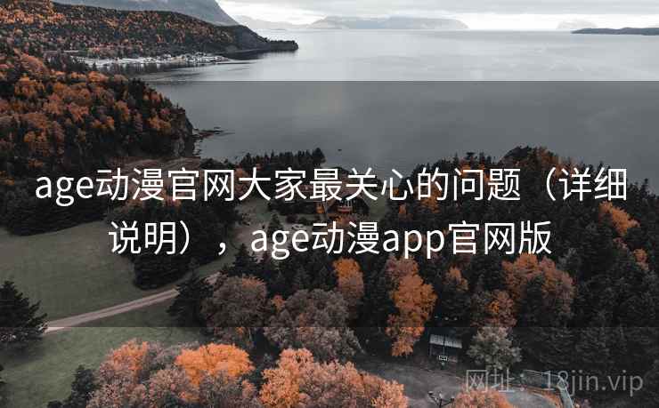 age动漫官网大家最关心的问题(详细说明),age动漫app官网版 第1张 age动漫官网大家最关心的问题(详细说明),age动漫app官网版 第1张