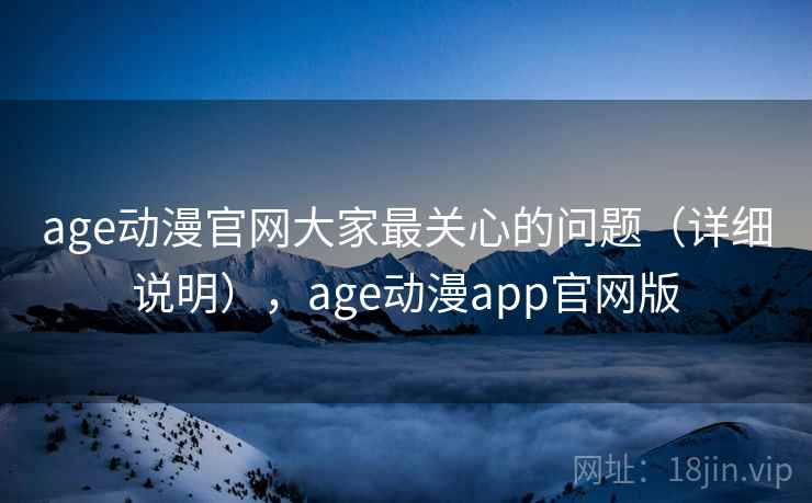 age动漫官网大家最关心的问题(详细说明),age动漫app官网版 第2张 age动漫官网大家最关心的问题(详细说明),age动漫app官网版 第2张