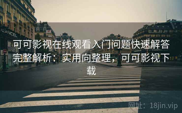 可可影视在线观看入门问题快速解答完整解析:实用向整理,可可影视下载 第2张 可可影视在线观看入门问题快速解答完整解析:实用向整理,可可影视下载 第2张