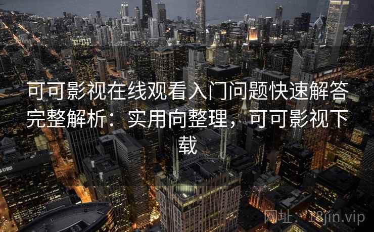 可可影视在线观看入门问题快速解答完整解析:实用向整理,可可影视下载 第1张 可可影视在线观看入门问题快速解答完整解析:实用向整理,可可影视下载 第1张