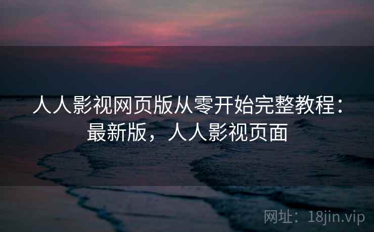 人人影视网页版从零开始完整教程：最新版，人人影视页面  第1张