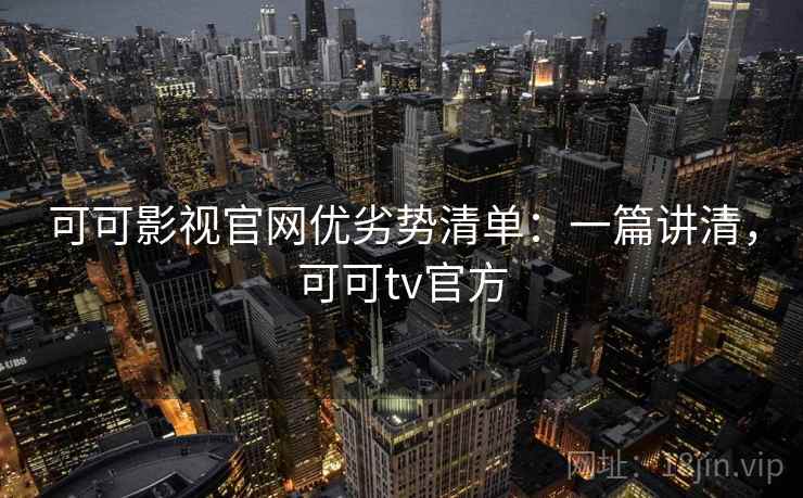 可可影视官网优劣势清单：一篇讲清，可可tv官方  第1张