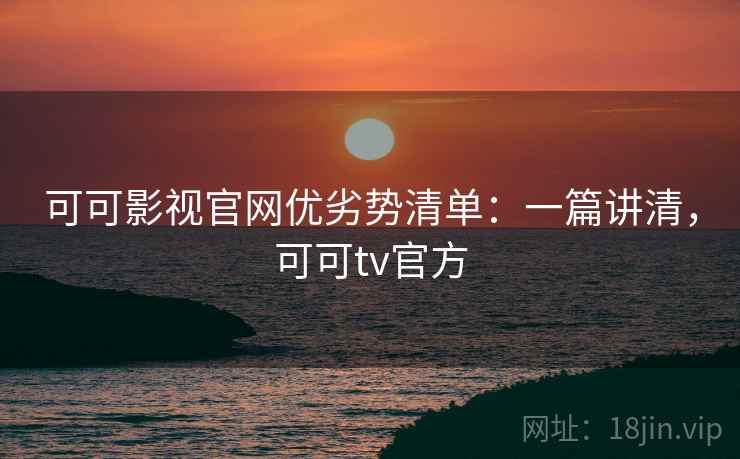 可可影视官网优劣势清单：一篇讲清，可可tv官方  第2张