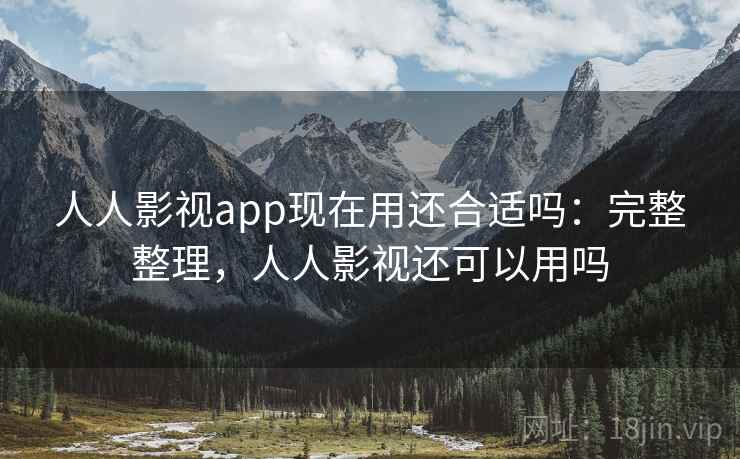 人人影视app现在用还合适吗：完整整理，人人影视还可以用吗  第1张