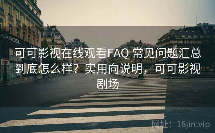 可可影视在线观看FAQ 常见问题汇总到底怎么样？实用向说明，可可影视剧场