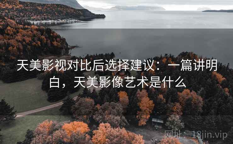 天美影视对比后选择建议：一篇讲明白，天美影像艺术是什么  第2张