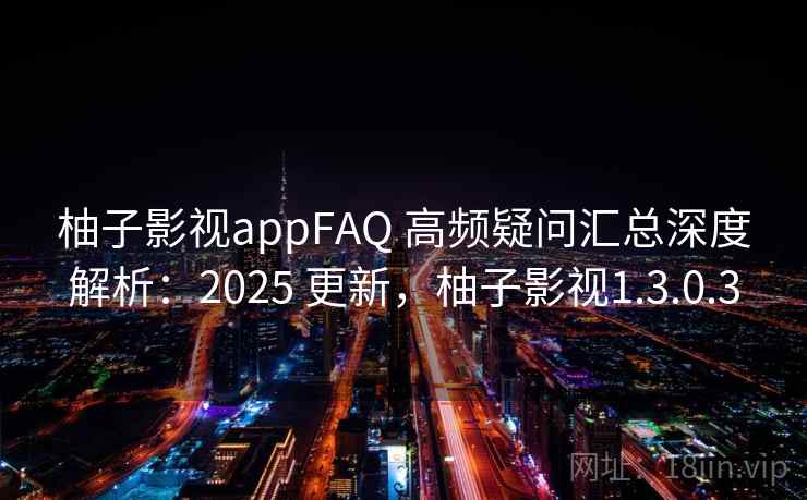 柚子影视appFAQ 高频疑问汇总深度解析:2025 更新,柚子影视1.3.0.3 第2张 柚子影视appFAQ 高频疑问汇总深度解析:2025 更新,柚子影视1.3.0.3 第2张