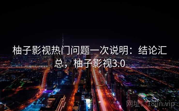 柚子影视热门问题一次说明：结论汇总，柚子影视3.0  第2张