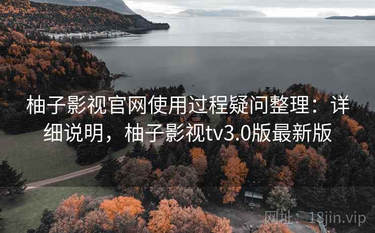 柚子影视官网使用过程疑问整理:详细说明,柚子影视tv3.0版最新版 第2张 柚子影视官网使用过程疑问整理:详细说明,柚子影视tv3.0版最新版 第2张