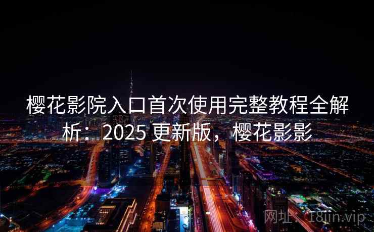 樱花影院入口首次使用完整教程全解析：2025 更新版，樱花影影  第1张
