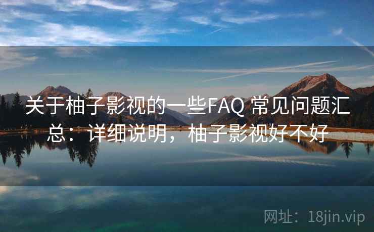 关于柚子影视的一些FAQ 常见问题汇总：详细说明，柚子影视好不好  第2张