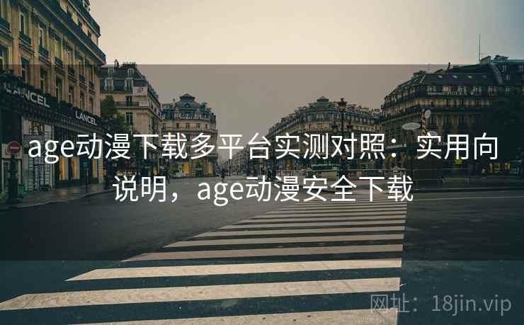 age动漫下载多平台实测对照：实用向说明，age动漫安全下载  第1张