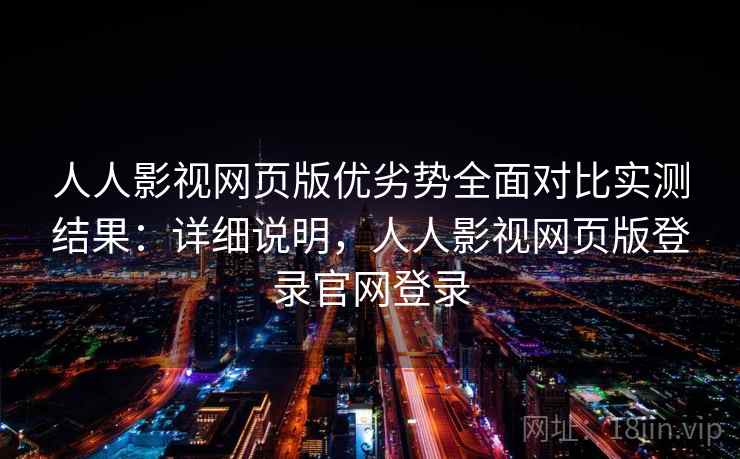 人人影视网页版优劣势全面对比实测结果：详细说明，人人影视网页版登录官网登录  第1张