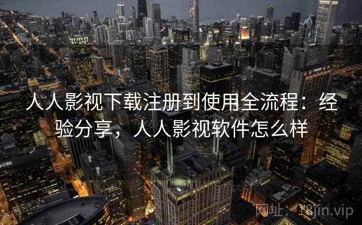 人人影视下载注册到使用全流程：经验分享，人人影视软件怎么样  第1张