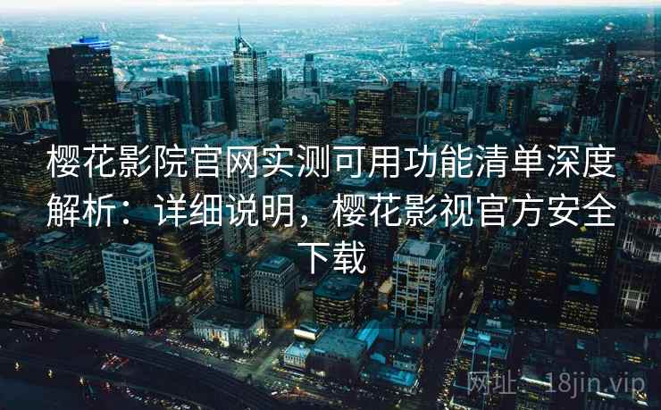 樱花影院官网实测可用功能清单深度解析：详细说明，樱花影视官方安全下载  第2张