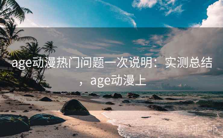 age动漫热门问题一次说明:实测总结,age动漫上 第2张 age动漫热门问题一次说明:实测总结,age动漫上 第2张