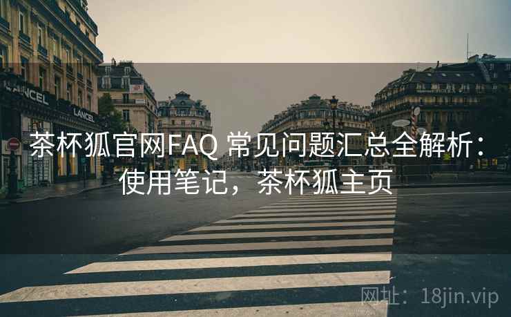 茶杯狐官网FAQ 常见问题汇总全解析：使用笔记，茶杯狐主页  第2张