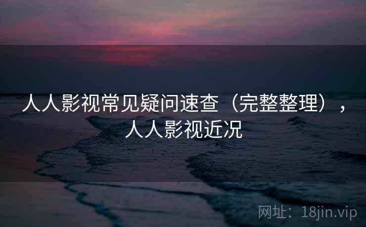 人人影视常见疑问速查（完整整理），人人影视近况  第2张