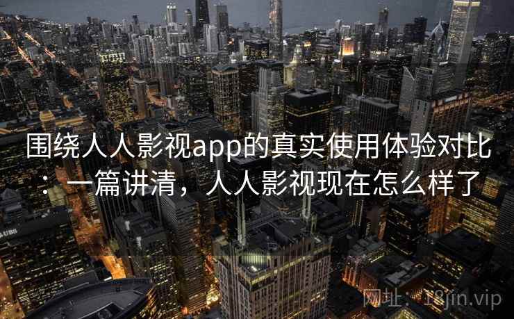 围绕人人影视app的真实使用体验对比:一篇讲清,人人影视现在怎么样了 第2张 围绕人人影视app的真实使用体验对比:一篇讲清,人人影视现在怎么样了 第2张
