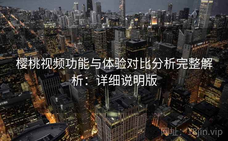 樱桃视频功能与体验对比分析完整解析：详细说明版  第2张