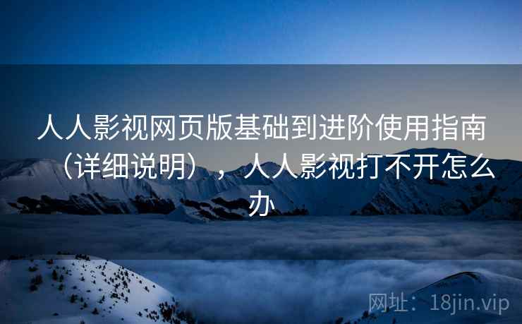 人人影视网页版基础到进阶使用指南（详细说明），人人影视打不开怎么办  第2张