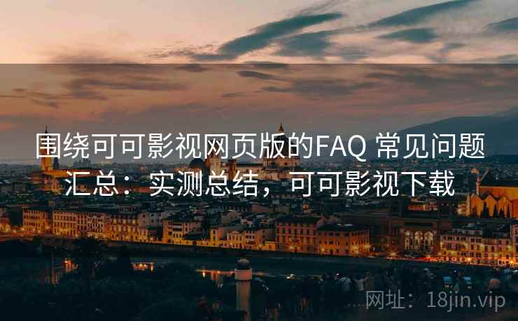 围绕可可影视网页版的FAQ 常见问题汇总:实测总结,可可影视下载 第2张 围绕可可影视网页版的FAQ 常见问题汇总:实测总结,可可影视下载 第2张
