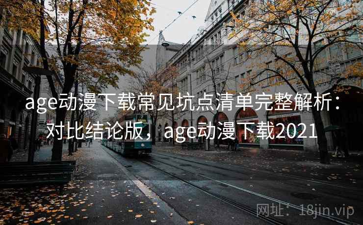 age动漫下载常见坑点清单完整解析：对比结论版，age动漫下载2021  第2张