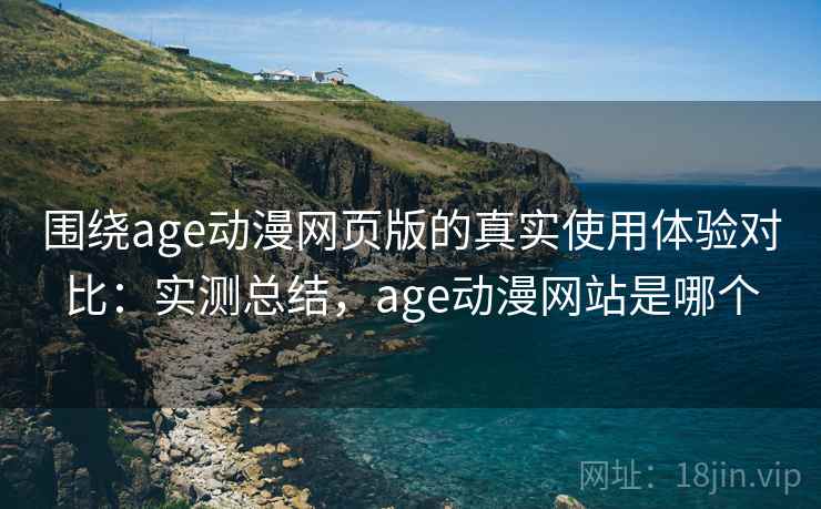 围绕age动漫网页版的真实使用体验对比：实测总结，age动漫网站是哪个  第2张