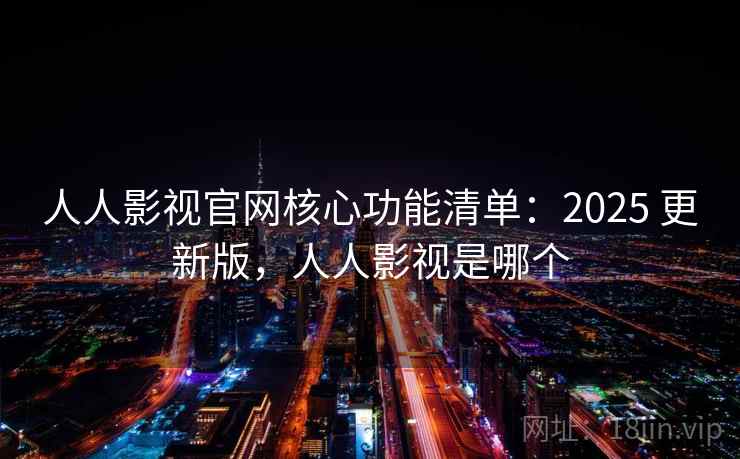 人人影视官网核心功能清单：2025 更新版，人人影视是哪个  第2张
