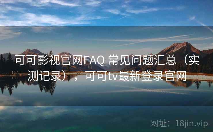 可可影视官网FAQ 常见问题汇总（实测记录），可可tv最新登录官网  第2张