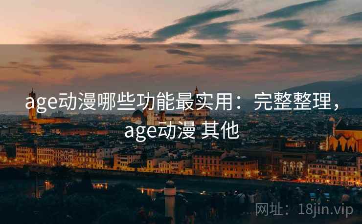 age动漫哪些功能最实用:完整整理,age动漫 其他 第2张 age动漫哪些功能最实用:完整整理,age动漫 其他 第2张