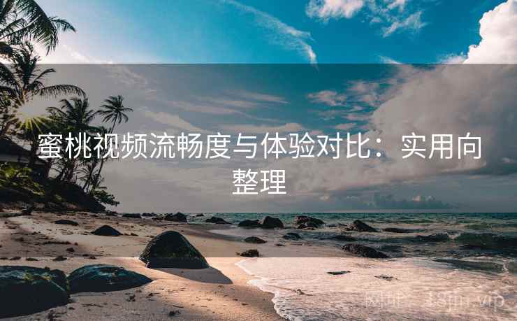 蜜桃视频流畅度与体验对比:实用向整理 第2张 蜜桃视频流畅度与体验对比:实用向整理 第2张