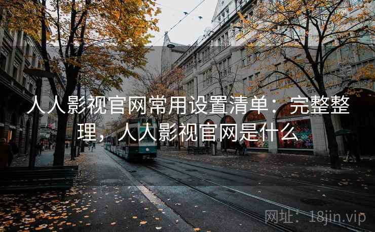 人人影视官网常用设置清单：完整整理，人人影视官网是什么  第2张