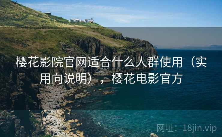 樱花影院官网适合什么人群使用(实用向说明),樱花电影官方 第2张 樱花影院官网适合什么人群使用(实用向说明),樱花电影官方 第2张