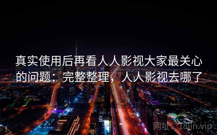 真实使用后再看人人影视大家最关心的问题：完整整理，人人影视去哪了  第1张