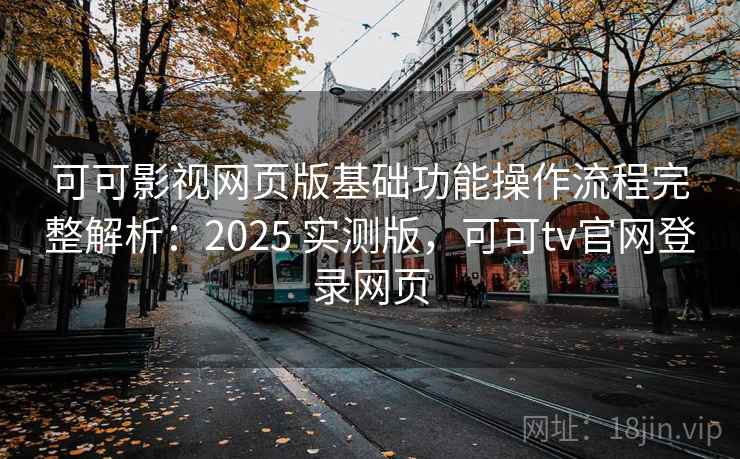可可影视网页版基础功能操作流程完整解析：2025 实测版，可可tv官网登录网页