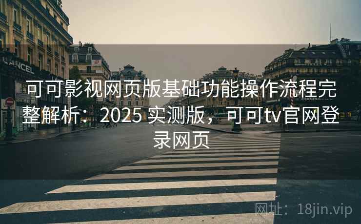 可可影视网页版基础功能操作流程完整解析:2025 实测版,可可tv官网登录网页 第2张 可可影视网页版基础功能操作流程完整解析:2025 实测版,可可tv官网登录网页 第2张