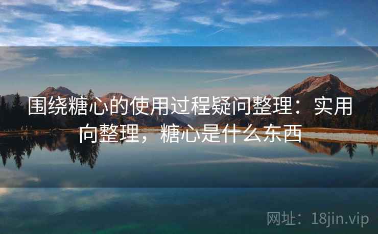围绕糖心的使用过程疑问整理：实用向整理，糖心是什么东西  第1张