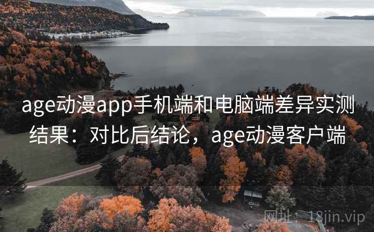 age动漫app手机端和电脑端差异实测结果：对比后结论，age动漫客户端  第1张
