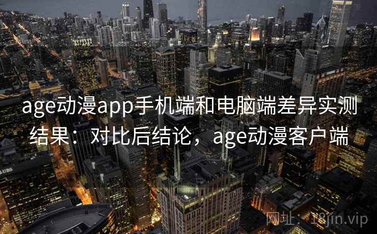 age动漫app手机端和电脑端差异实测结果：对比后结论，age动漫客户端  第2张