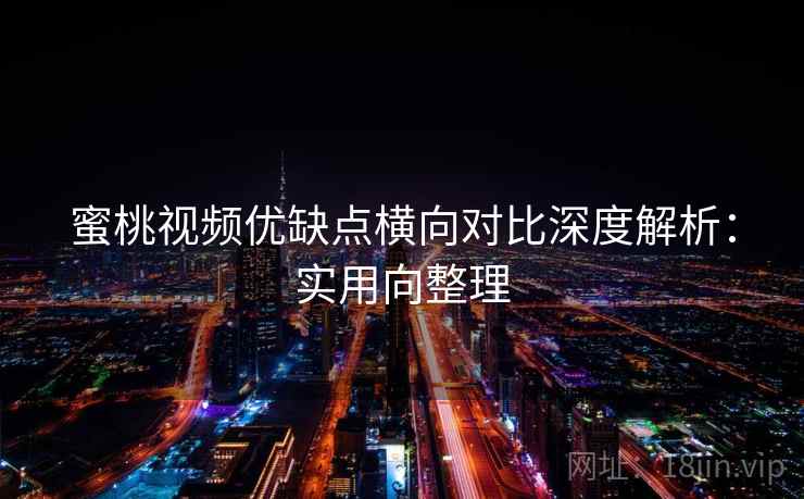 蜜桃视频优缺点横向对比深度解析：实用向整理  第1张