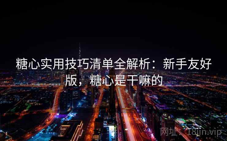 糖心实用技巧清单全解析:新手友好版,糖心是干嘛的 第2张 糖心实用技巧清单全解析:新手友好版,糖心是干嘛的 第2张
