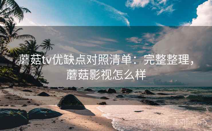 蘑菇tv优缺点对照清单:完整整理,蘑菇影视怎么样 第2张 蘑菇tv优缺点对照清单:完整整理,蘑菇影视怎么样 第2张