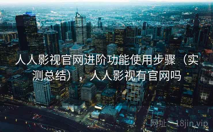 人人影视官网进阶功能使用步骤(实测总结),人人影视有官网吗 第2张 人人影视官网进阶功能使用步骤(实测总结),人人影视有官网吗 第2张