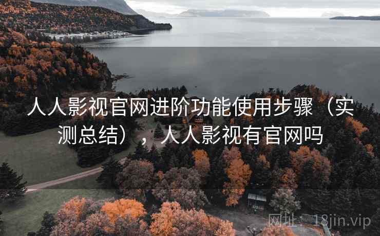 人人影视官网进阶功能使用步骤（实测总结），人人影视有官网吗