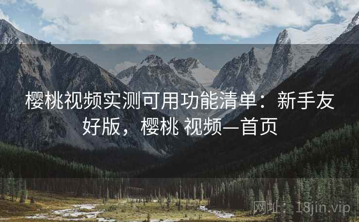 樱桃视频实测可用功能清单：新手友好版，樱桃 视频—首页