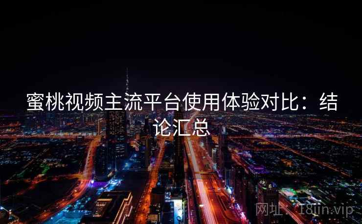 蜜桃视频主流平台使用体验对比:结论汇总 第2张 蜜桃视频主流平台使用体验对比:结论汇总 第2张