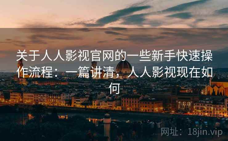 关于人人影视官网的一些新手快速操作流程:一篇讲清,人人影视现在如何 第2张 关于人人影视官网的一些新手快速操作流程:一篇讲清,人人影视现在如何 第2张