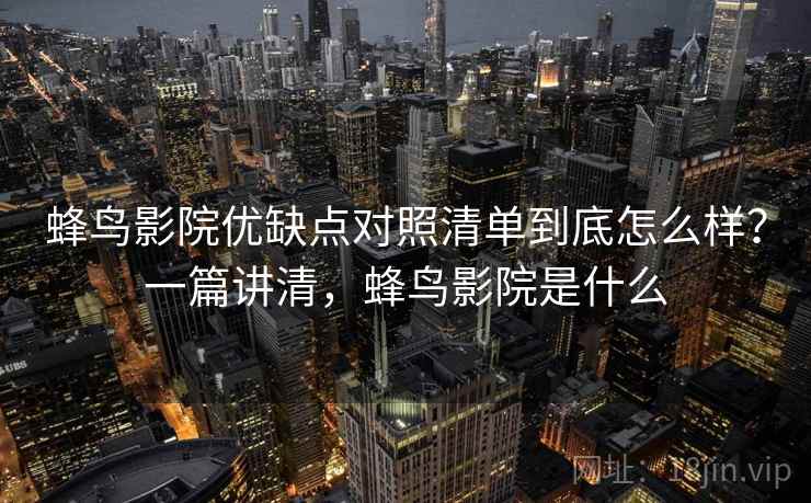蜂鸟影院优缺点对照清单到底怎么样？一篇讲清，蜂鸟影院是什么